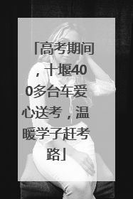 高考期间，十堰400多台车爱心送考，温暖学子赶考路
