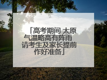 高考期间 太原气温略高有阵雨 请考生及家长提前作好准备