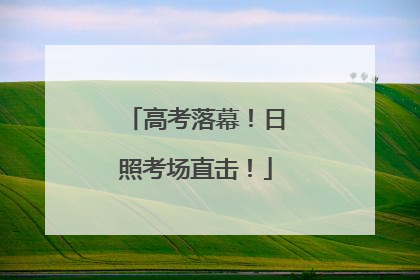高考落幕！日照考场直击！