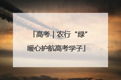 高考｜农行“绿”暖心护航高考学子