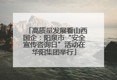 高质量发展看山西国企：阳泉市“安全宣传咨询日”活动在华阳集团举行