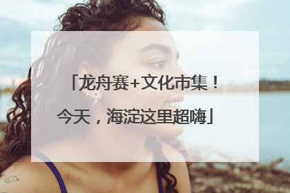 龙舟赛+文化市集！今天，海淀这里超嗨