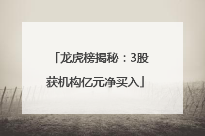 龙虎榜揭秘：3股获机构亿元净买入