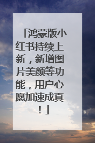 鸿蒙版小红书持续上新，新增图片美颜等功能，用户心愿加速成真！