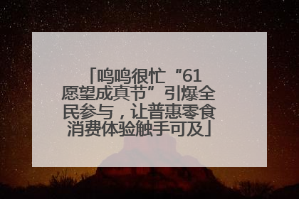 鸣鸣很忙“61 愿望成真节”引爆全民参与，让普惠零食消费体验触手可及