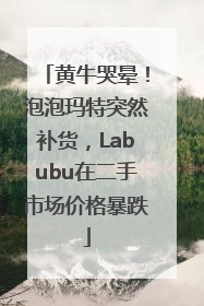 黄牛哭晕！泡泡玛特突然补货，Labubu在二手市场价格暴跌