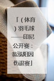 （体育）羽毛球——印尼公开赛：翁泓阳因伤退赛
