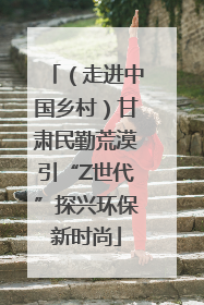 （走进中国乡村）甘肃民勤荒漠引“Z世代”探兴环保新时尚