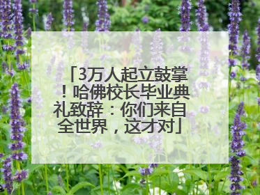 3万人起立鼓掌！哈佛校长毕业典礼致辞：你们来自全世界，这才对