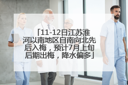 11-12日江苏淮河以南地区自南向北先后入梅，预计7月上旬后期出梅，降水偏多