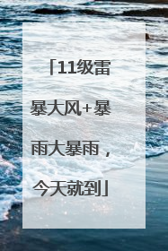 11级雷暴大风+暴雨大暴雨，今天就到