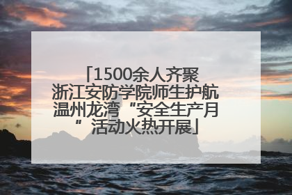 1500余人齐聚 浙江安防学院师生护航温州龙湾“安全生产月”活动火热开展
