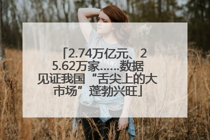2.74万亿元、25.62万家……数据见证我国“舌尖上的大市场”蓬勃兴旺
