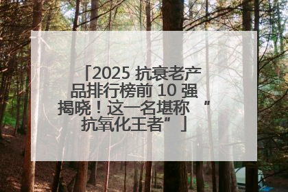 2025 抗衰老产品排行榜前 10 强揭晓！这一名堪称 “抗氧化王者”