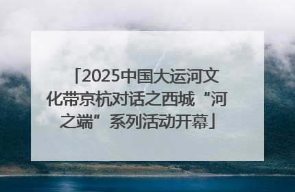 2025中国大运河文化带京杭对话之西城“河之端”系列活动开幕