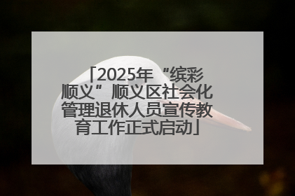 2025年“缤彩顺义”顺义区社会化管理退休人员宣传教育工作正式启动