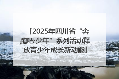 2025年四川省“奔跑吧·少年”系列活动释放青少年成长新动能