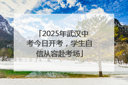 2025年武汉中考今日开考，学生自信从容赴考场