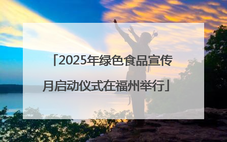 2025年绿色食品宣传月启动仪式在福州举行
