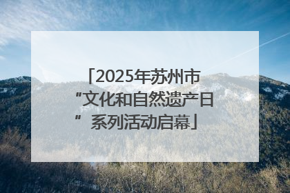 2025年苏州市“文化和自然遗产日”系列活动启幕