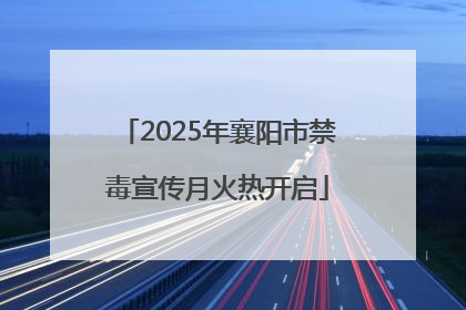 2025年襄阳市禁毒宣传月火热开启