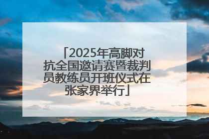 2025年高脚对抗全国邀请赛暨裁判员教练员开班仪式在张家界举行