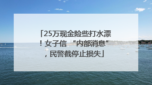 25万现金险些打水漂！女子信 “内部消息”，民警截停止损失