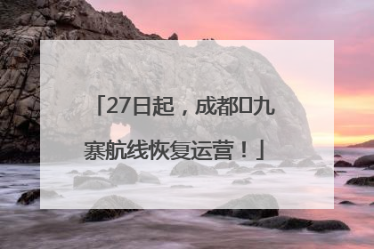 27日起，成都⇋九寨航线恢复运营！