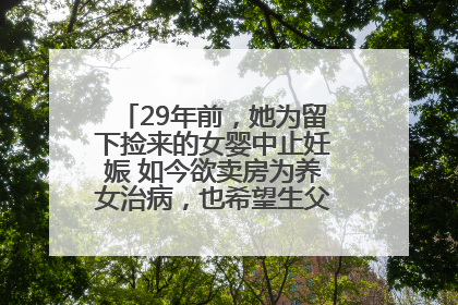 29年前，她为留下捡来的女婴中止妊娠 如今欲卖房为养女治病，也希望生父母现身丨红星寻人
