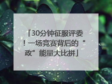 30分钟征服评委！一场竞赛背后的“政”能量大比拼