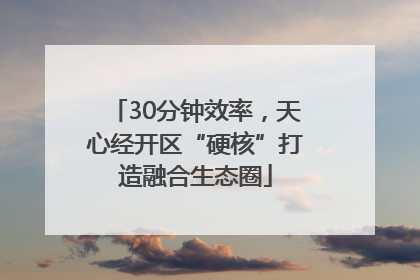 30分钟效率，天心经开区“硬核”打造融合生态圈