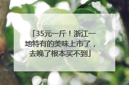 35元一斤！浙江一地特有的美味上市了，去晚了根本买不到