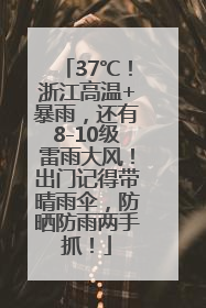 37℃！浙江高温+暴雨，还有8-10级雷雨大风！出门记得带晴雨伞，防晒防雨两手抓！