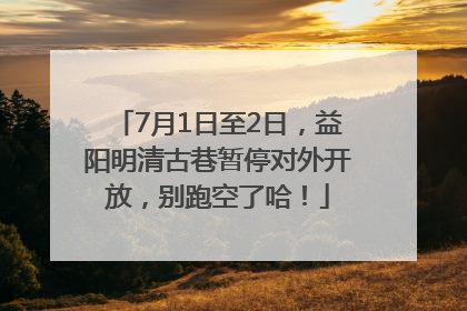7月1日至2日，益阳明清古巷暂停对外开放，别跑空了哈！