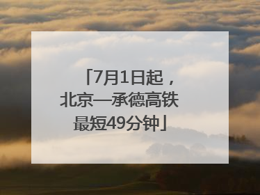 7月1日起，北京—承德高铁最短49分钟