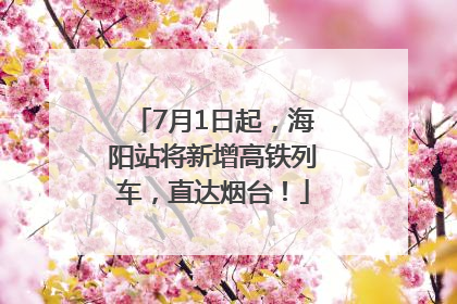 7月1日起，海阳站将新增高铁列车，直达烟台！
