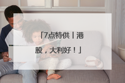 7点特供丨港股，大利好！