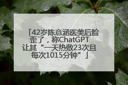 42岁陈意涵医美后脸歪了，称ChatGPT让其“一天热敷23次且每次1015分钟”