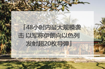 48小时内最大规模袭击 以军称伊朗向以色列发射超20枚导弹