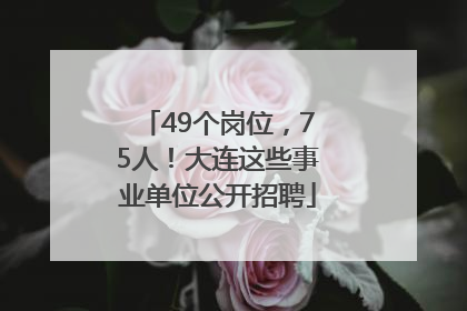 49个岗位，75人！大连这些事业单位公开招聘