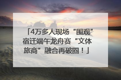 4万多人现场“围观” 宿迁端午龙舟赛“文体旅商”融合再破圈！
