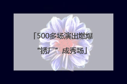 500多场演出燃爆 “锈厂”成秀场