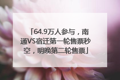 64.9万人参与，南通VS宿迁第一轮售票秒空，明晚第二轮售票