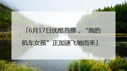 6月17日优酷首播，“我的机车女孩”正加速飞驰而来