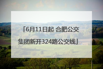 6月11日起 合肥公交集团新开324路公交线