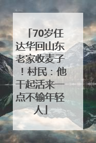 70岁任达华回山东老家收麦子！村民：他干起活来一点不输年轻人