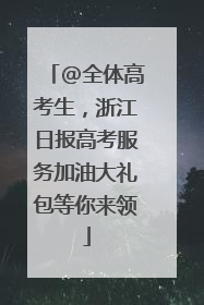 @全体高考生，浙江日报高考服务加油大礼包等你来领