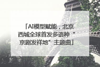 AI模型赋能，北京西城全球首发多语种“京剧发祥地”主题曲