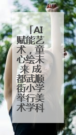 AI赋能艺术，童心绘未来 成都武顺街小学举行美术学科竞赛