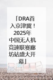 DRA首入京津冀！2025年中国无人机竞速联赛廊坊站盛大开幕